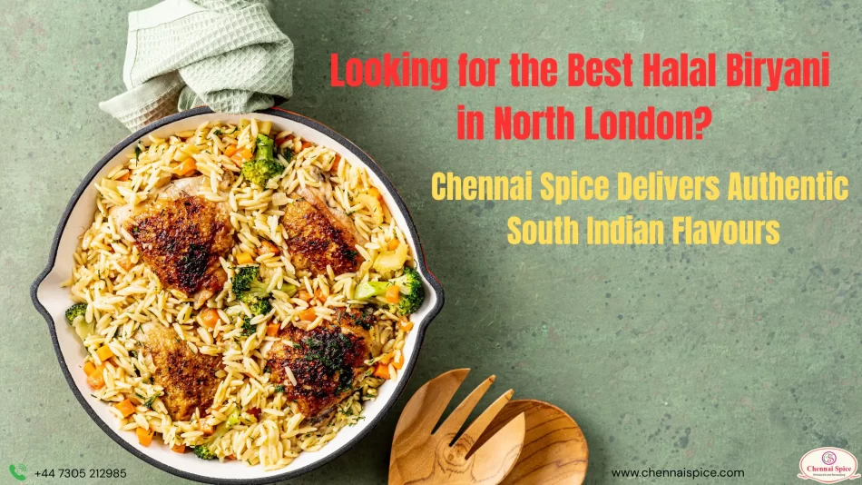 Looking for the Best Halal Biryani in North London? Chennai Spice Delivers Authentic South Indian Flavours
